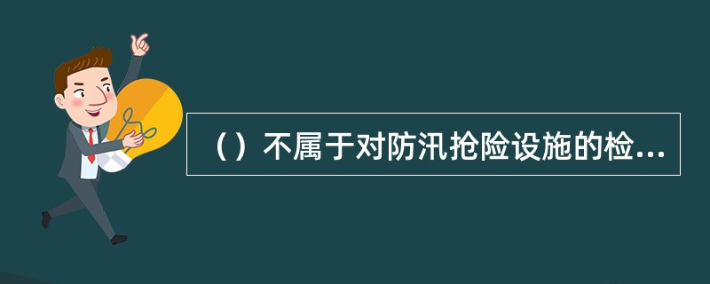 （）不属于对防汛抢险设施的检查内容。