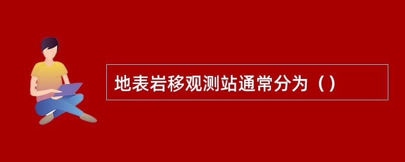 地表岩移观测站通常分为（）