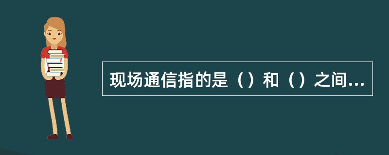 现场通信指的是（）和（）之间的通信。