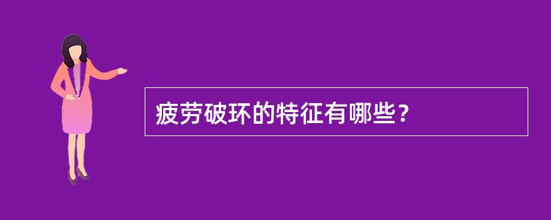 疲劳破环的特征有哪些？