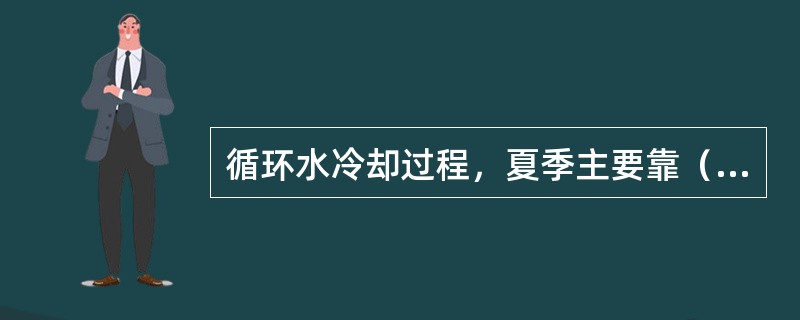 循环水冷却过程，夏季主要靠（）散热，冬季主要靠（）散热。