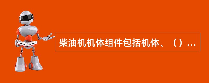 柴油机机体组件包括机体、（）、气缸盖和油底壳等。