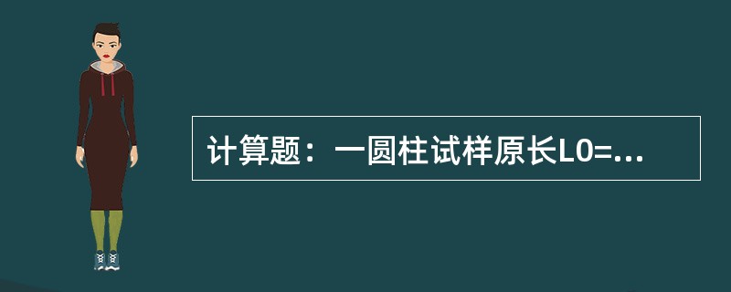 计算题：一圆柱试样原长L0=100mm，原始直径d0=10mm，经拉伸后长度L=