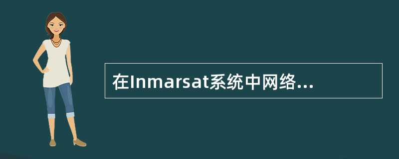 在Inmarsat系统中网络协调站的作用是（）。