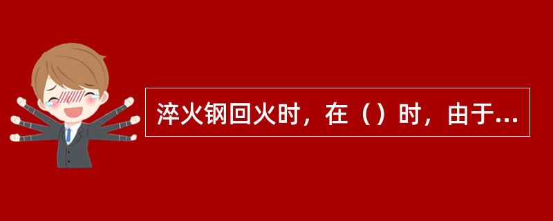 淬火钢回火时，在（）时，由于碳化物从马氏体中析出，这时马氏体中存在着由于碳化物析