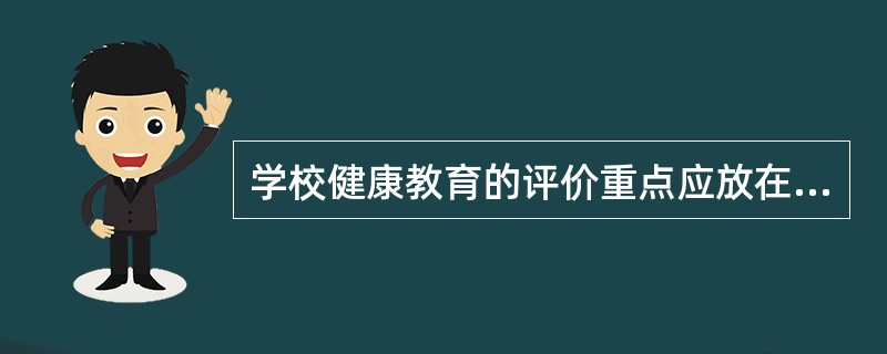 学校健康教育的评价重点应放在（）上.