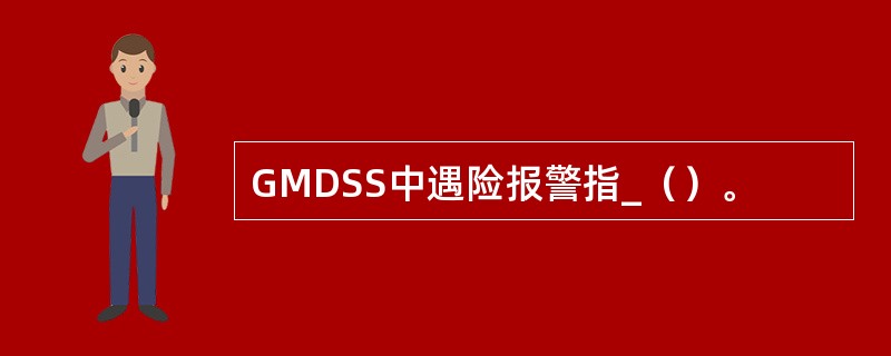 GMDSS中遇险报警指_（）。