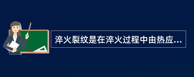 淬火裂纹是在淬火过程中由热应力与组织应力所产生的合成应力为拉应力，而且超过材料的