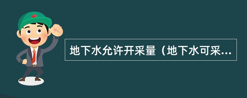 地下水允许开采量（地下水可采量）的含义有那些？