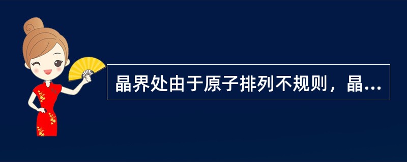 晶界处由于原子排列不规则，晶格畸变，界面能高，使（）。