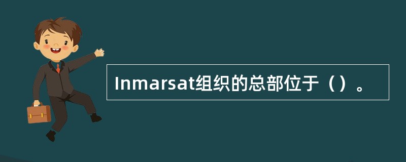 Inmarsat组织的总部位于（）。