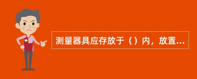 测量器具应存放于（）内，放置于通风、干燥、防震处。