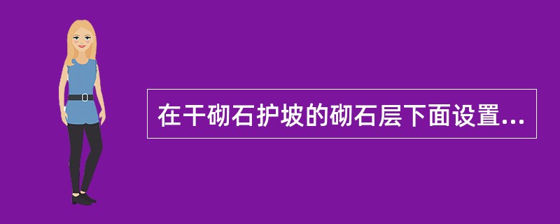 在干砌石护坡的砌石层下面设置的垫层一般由沙、（）构成。