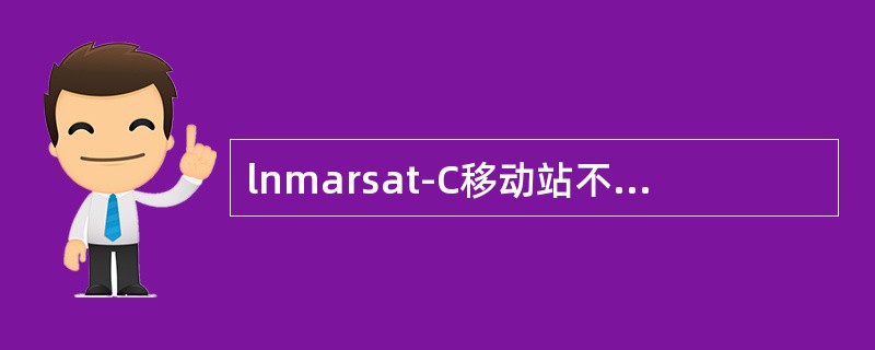 lnmarsat-C移动站不能完成以下任务（）。