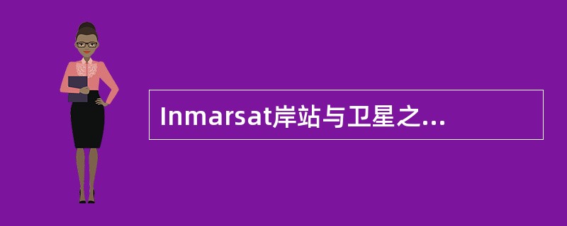 Inmarsat岸站与卫星之间的上行频率/下行频率为（）。