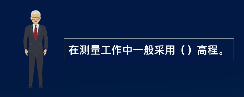 在测量工作中一般采用（）高程。