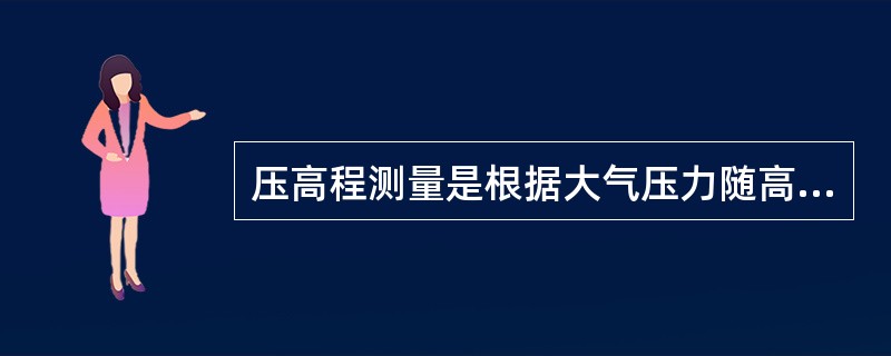 压高程测量是根据大气压力随高程变化的规律，利用气压计测定两点气压差推算高差。