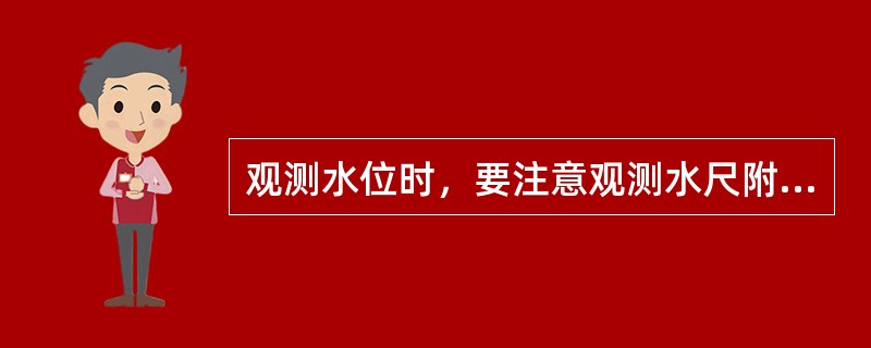 观测水位时，要注意观测水尺附近的水流（）。