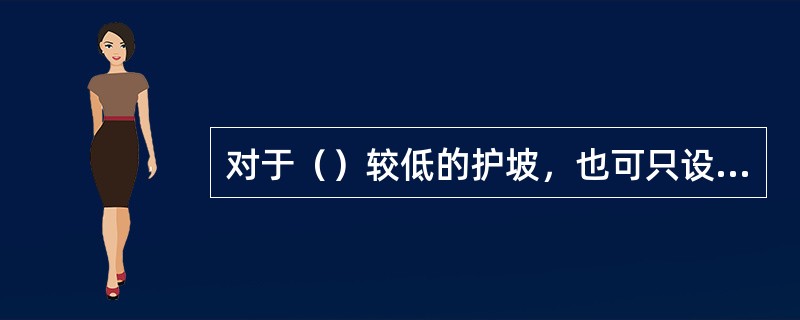 对于（）较低的护坡，也可只设置以适应不同变形为主的碎石或砾石垫层。