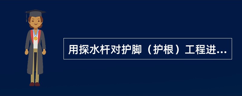 用探水杆对护脚（护根）工程进行探测时，需用标有距离刻度或标志的（）。