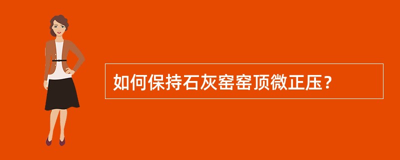 如何保持石灰窑窑顶微正压？