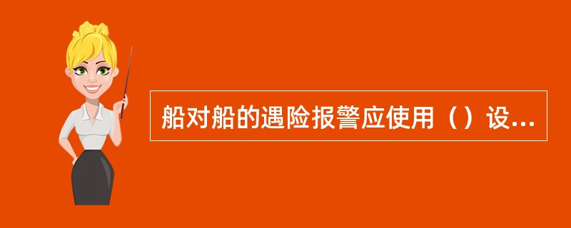 船对船的遇险报警应使用（）设备。