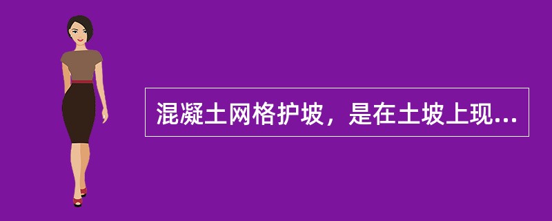 混凝土网格护坡，是在土坡上现浇混凝土网格或铺设预制混凝土网格、网格内填土、填土上