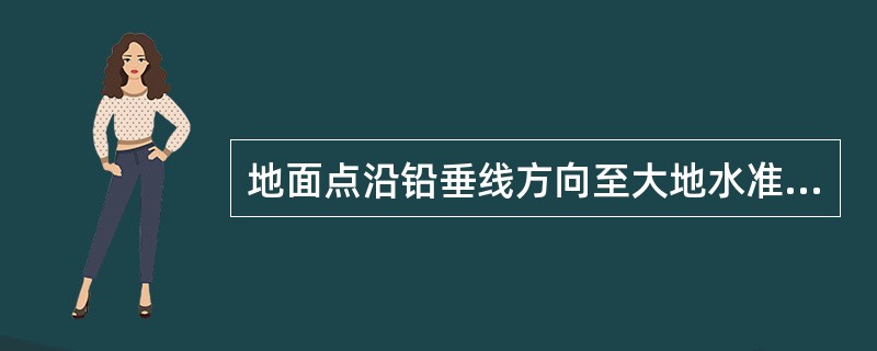 地面点沿铅垂线方向至大地水准面的距离称为绝对高程。