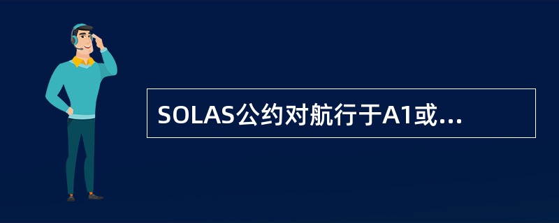 SOLAS公约对航行于A1或A2海区的船舶，无线电设备维修配备方案应采用（）。