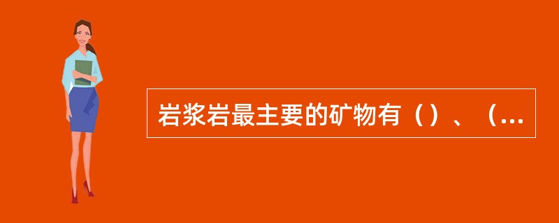 岩浆岩最主要的矿物有（）、（）、（）、（）、（）和（）。