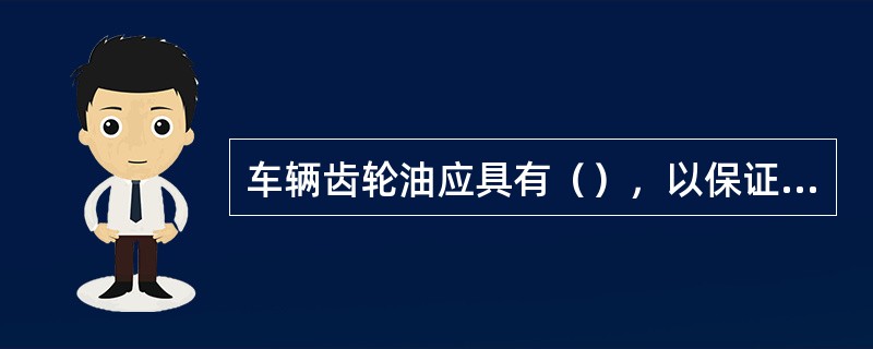 车辆齿轮油应具有（），以保证车辆在低温下易于起动和正常使用。