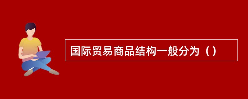 国际贸易商品结构一般分为（）