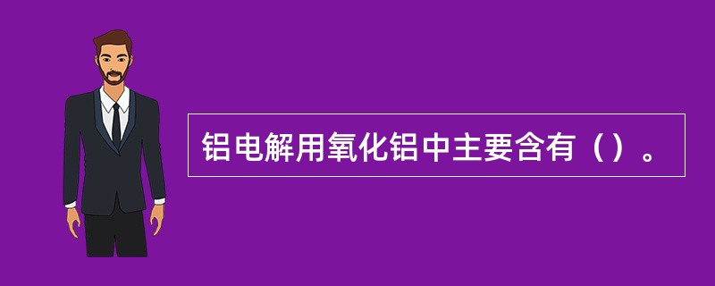 铝电解用氧化铝中主要含有（）。