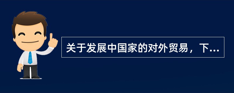 关于发展中国家的对外贸易，下列说法中错误的是（）