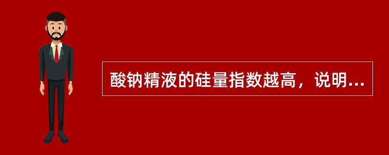 酸钠精液的硅量指数越高，说明脱硅效果（）。