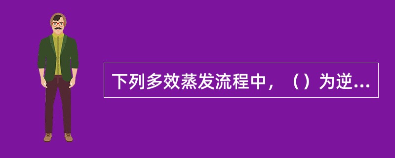 下列多效蒸发流程中，（）为逆流操作。（箭头表示溶液的流向）