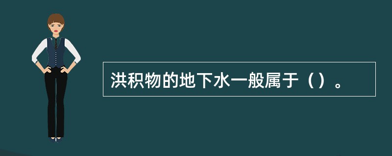 洪积物的地下水一般属于（）。