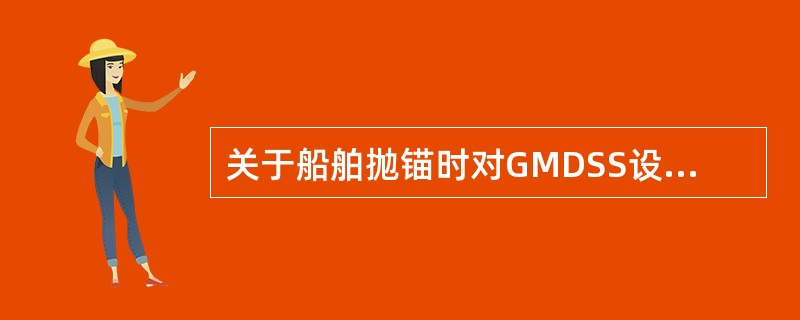 关于船舶抛锚时对GMDSS设备工作要求叙述不正确的一项是（）。