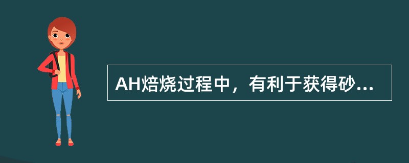 AH焙烧过程中，有利于获得砂状氧化铝的因素是（）。