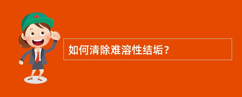 如何清除难溶性结垢？