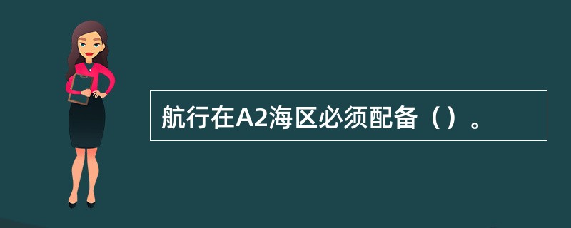 航行在A2海区必须配备（）。