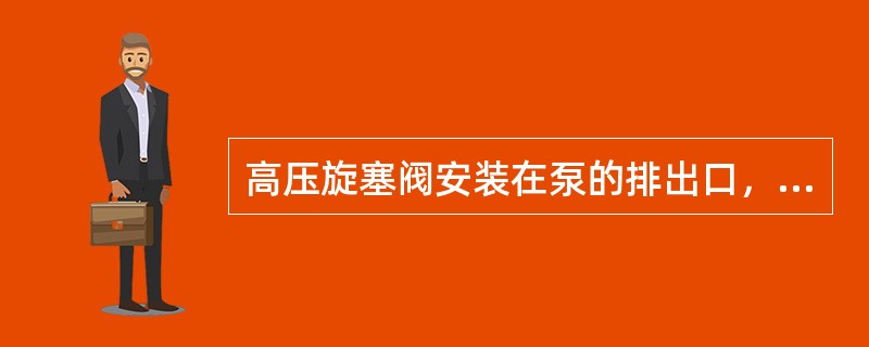 高压旋塞阀安装在泵的排出口，承受出口高压液体的（）。