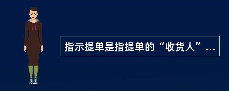 指示提单是指提单的“收货人”栏内（）的提单（）