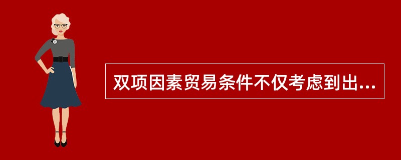 双项因素贸易条件不仅考虑到出口商品劳动生产率的变化，而且考虑到进口商品的（）的变