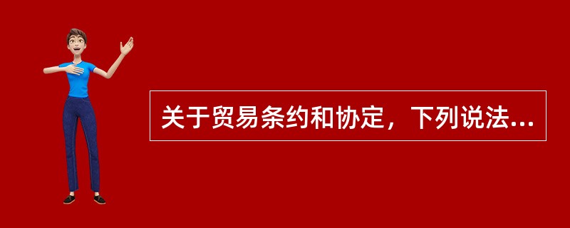 关于贸易条约和协定，下列说法中正确的是（）