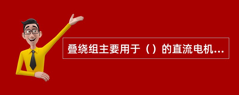 叠绕组主要用于（）的直流电机中。