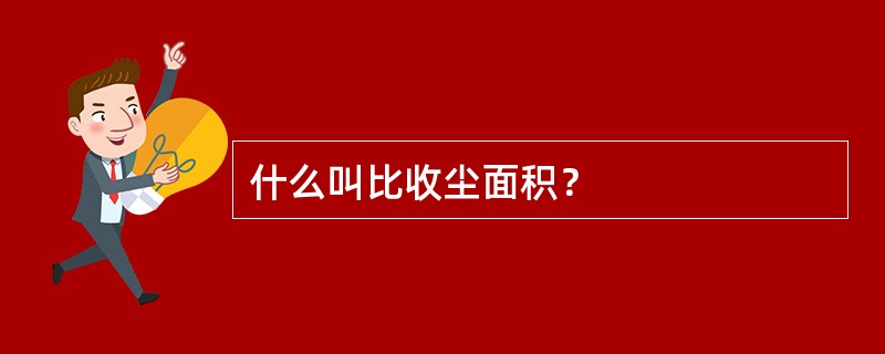 什么叫比收尘面积？