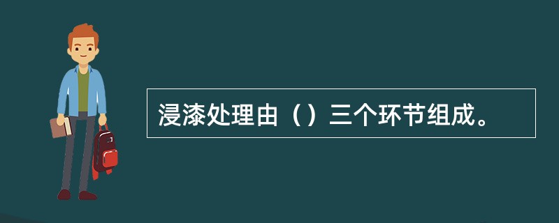 浸漆处理由（）三个环节组成。