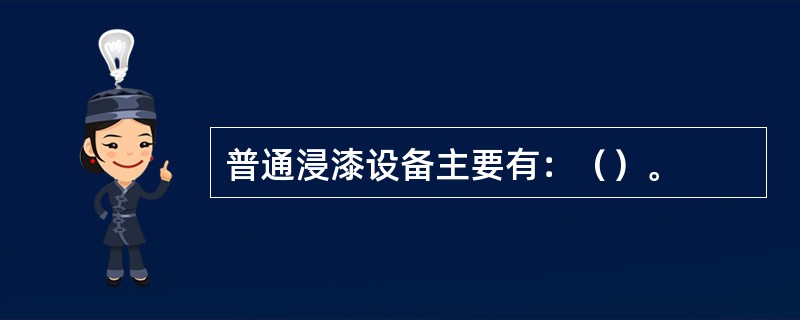 普通浸漆设备主要有：（）。