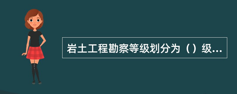 岩土工程勘察等级划分为（）级，根据（）、（）、（）综合分析确定。